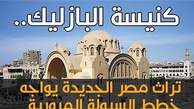 كنيسة البازليك.. تراث مصر الجديدة يواجه خطط السيولة المرورية | إنفوجراف