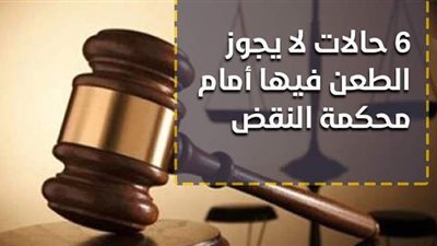 6 حالات لا يجوز الطعن فيها أمام محكمة النقض