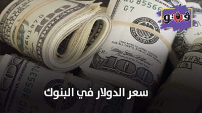 سعر الدولار في البنوك.. أقل وأعلى سعر