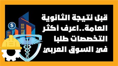 قبل نتيجة الثانوية العامة..اعرف أكثر التخصصات طلبا في السوق العربي|إنفوجراف