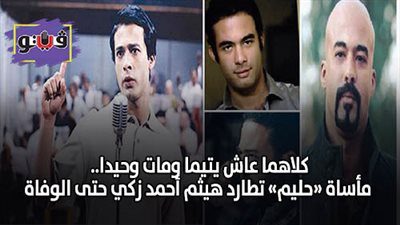 كلاهما عاش يتيما ومات وحيدا.. مأساة «حليم» تطارد هيثم أحمد زكي حتى الوفاة