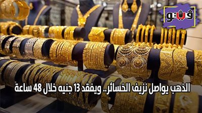 الذهب يواصل نزيف الخسائر.. ويفقد 13 جنيها خلال 48 ساعة