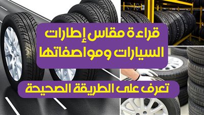 قراءة مقاس إطارات السيارات ومواصفاتها.. تعرف على الطريقة الصحيحة
