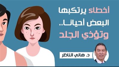 هاني الناظر يعرض 4 مخاطر يرتكبها الأشخاص وتؤذي الجلد (انفوجراف)
