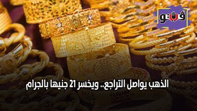 الذهب يواصل التراجع.. ويخسر 21 جنيها بالجرام