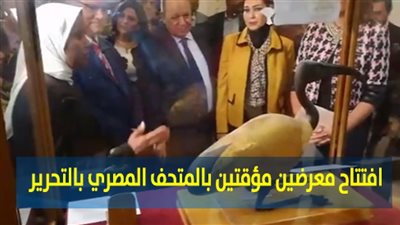 افتتاح معرضين مؤقتين بالمتحف المصري بالتحرير 