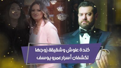 كندة علوش وشقيقة زوجها تكشفان أسرار عمرو يوسف (فيديوجراف)