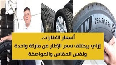 اسعار الاطارات.. كيف يختلف سعر الإطار من ماركة واحدة لنفس المقاس والمواصفات