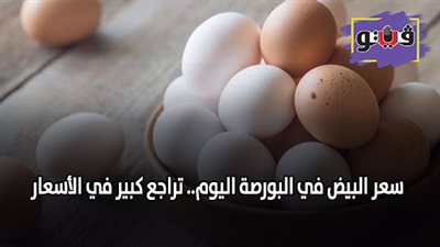 سعر البيض في البورصة اليوم.. تراجع كبير في الأسعار