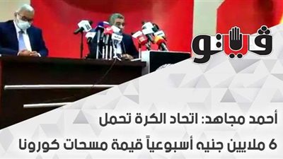 أحمد مجاهد: اتحاد الكرة تحمل 6 ملايين جنيه أسبوعياً قيمة مسحات كورونا | فيديو