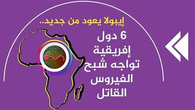 إيبولا يعود من جديد.. 6 دول إفريقية تواجه شبح الفيروس القاتل| إنفوجراف