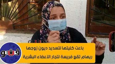 باعت كليتها لتسديد ديون زوجها.. ريهام تقع فريسة لتجار الأعضاء البشرية.. سيدة تنصب عليها.. وأبو الأولاد يطردها من المنزل