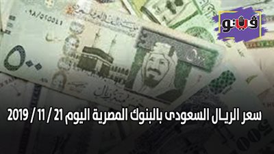 سعر الريـال السعودى بالبنوك المصرية اليوم 21 / 11 / 2019