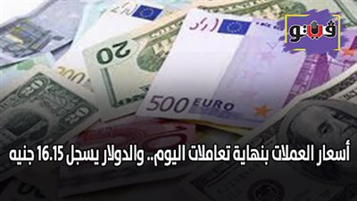 اسعار العملات بنهاية تعاملات اليوم.. والدولار يسجل 16.15 جنيه