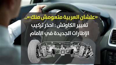 تغيير الكاوتش | «علشان العربية متعومش منك».. احذر تركيب الإطارات الجديدة في الأمام