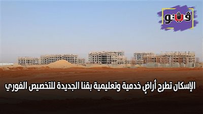 الإسكان تطرح أراضي خدمية وتعليمية بقنا الجديدة للتخصيص الفوري