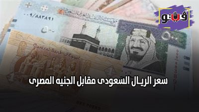 سعر الريـال السعودي مقابل الجنيه المصرى.. سعر الريـال السعودى في 10 بنوك