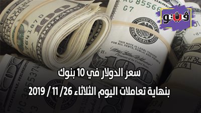 سعر الدولار في 10 بنوك بنهاية تعاملات اليوم الثلاثاء 26/ 11 / 2019