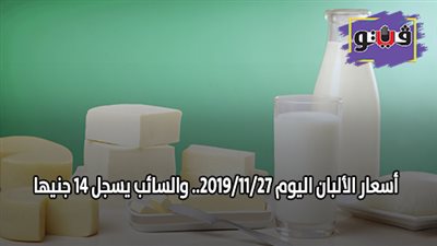 أسعار الألبان اليوم 2019/11/27.. والسائب يسجل 14 جنيها