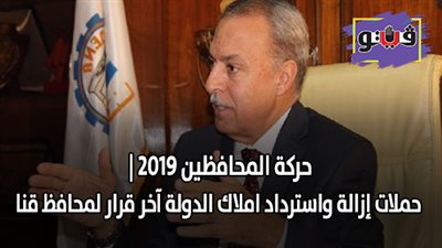 حركة المحافظين 2019 | حملات إزالة واسترداد أملاك الدولة آخر قرار لمحافظ قنا