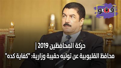 حركة المحافظين 2019 | محافظ القليوبية عن توليه حقيبة وزارية: 