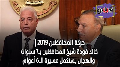 حركة المحافظين 2019 | خالد فودة شيخ المحافظين بـ7 سنوات والهجان يستكمل مسيرة الـ6 أعوام
