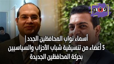 اسماء نواب المحافظين الجدد | 5 أعضاء من تنسيقية شباب الأحزاب والسياسيين بحركة المحافظين الجديدة