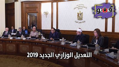 التعديل الوزاري الجديد 2019 | كل ما تريد معرفته عن التعديل الوزاري الجديد (محدث)