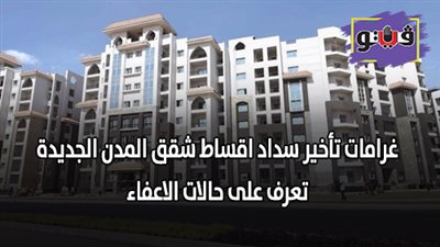 غرامات تأخير سداد أقساط شقق المدن الجديدة | تعرف على حالات الإعفاء