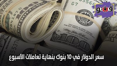 سعر الدولار الامريكى.. سعر الدولار في 10 بنوك بنهاية تعاملات الأسبوع