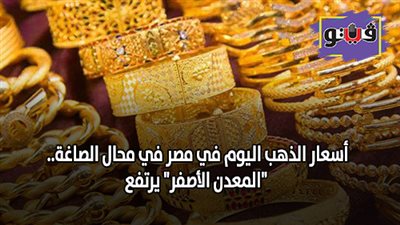 اسعار الذهب اليوم في مصر في محلات الصاغة.. 