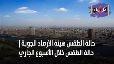 حالة الطقس هيئة الأرصاد الجوية | حالة الطقس خلال الأسبوع الجاري