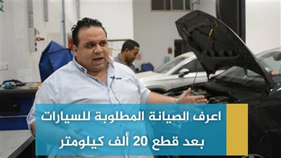 اعرف الصيانة المطلوبة للسيارات بعد قطع 20 ألف كيلومتر (فيديو)