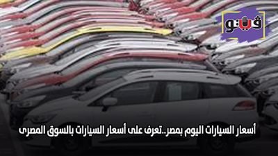 اسعار السيارات اليوم بمصر.. تعرف على اسعار السيارات بالسوق المصري