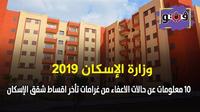 وزارة الإسكان 2019 | 10 معلومات عن حالات الإعفاء من غرامات تأخر أقساط شقق الإسكان