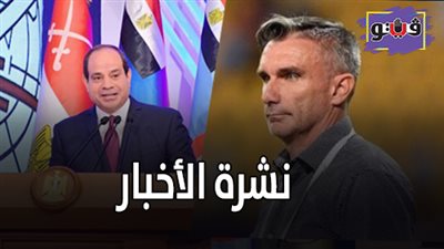نشرة الأخبار: السيسي يفتتح مشروعات قومية بدمياط.. وكارتيرون مديرًا فنيًا للزمالك