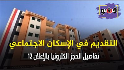 التقديم في الإسكان الاجتماعي| تفاصيل الحجز إلكترونيًا بالإعلان 12