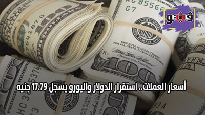 اسعار العملات.. استقرار الدولار واليورو يسجل 17.79 جنيه