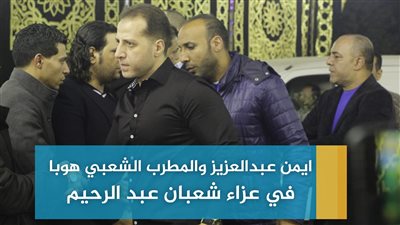 أيمن عبدالعزيز والمطرب الشعبي هوبا في عزاء شعبان عبد الرحيم (فيديو)