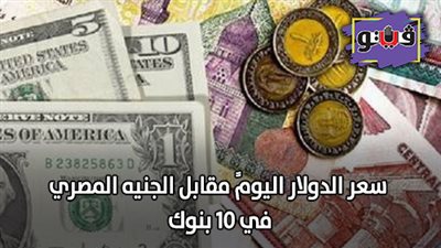 سعر الدولار اليومً مقابل الجنيه المصري في 10 بنوك