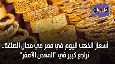 اسعار الذهب اليوم في مصر في محلات الصاغة.. تراجع كبير في 