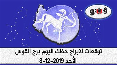 توقعات الابراج حظك اليوم برج القوس الأحد 8-12-2019