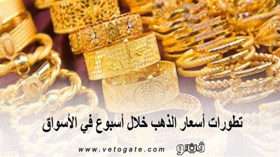 تطورات أسعار الذهب خلال أسبوع في الأسواق