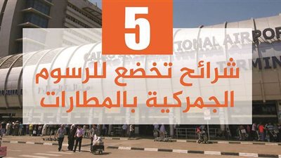 5 شرائح تخضع للرسوم الجمركية بالمطارات| فيديو جراف