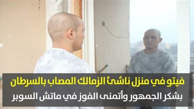 فيتو في منزل ناشئ الزمالك المصاب بالسرطان: بشكر الجمهور وأتمنى الفوز في ماتش السوبر|  فيديو وصور