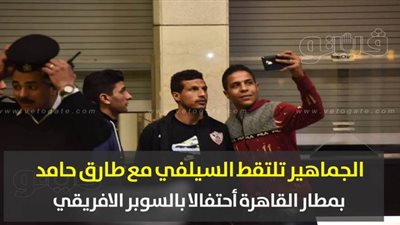 الجماهير تلتقط السيلفي مع طارق حامد  بمطار القاهرة احتفالًا بالسوبر الأفريقي | فيديو