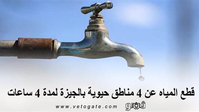 قطع المياه عن ٤ مناطق حيوية بالجيزة لمدة 4 ساعات