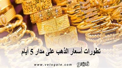 تطورات أسعار الذهب على مدار 5 أيام