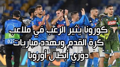 كورونا يثير الرعب في ملاعب كرة القدم ويهدد مباريات دوري أبطال أوروبا | فيديو جراف