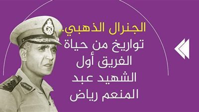 الجنرال الذهبي.. تواريخ من حياة الفريق أول الشهيد عبد المنعم رياض| فيديوجراف